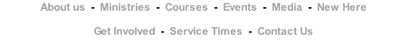 About us  -  Ministries  -  Courses  -  Events  -  Media  -  New Here                   Get Involved  -  Service Times  -  Contact Us